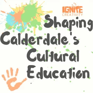 Ignite Creativity: Shaping Calderdale's Cultural Education